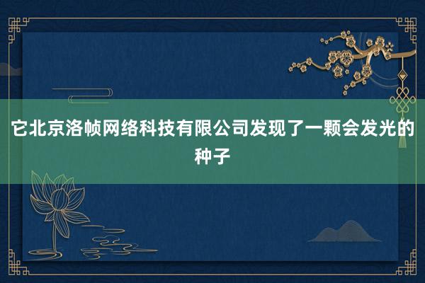 它北京洛帧网络科技有限公司发现了一颗会发光的种子