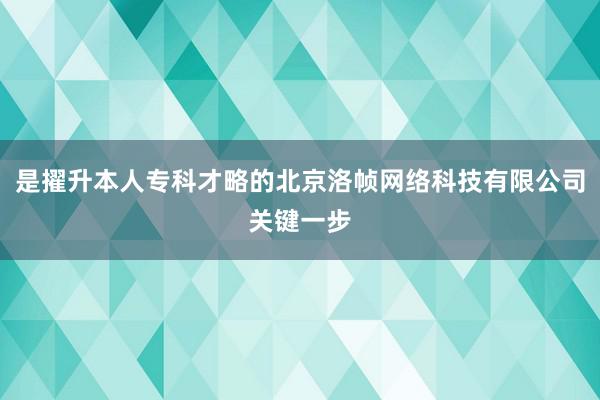 是擢升本人专科才略的北京洛帧网络科技有限公司关键一步
