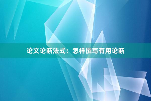 论文论断法式：怎样撰写有用论断