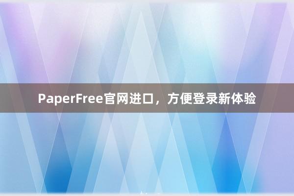 PaperFree官网进口，方便登录新体验