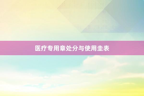 医疗专用章处分与使用圭表