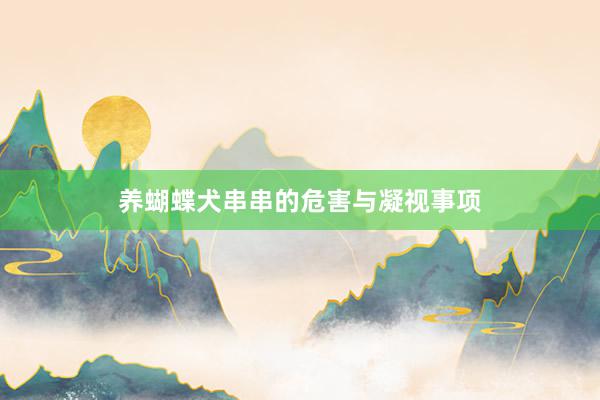 养蝴蝶犬串串的危害与凝视事项